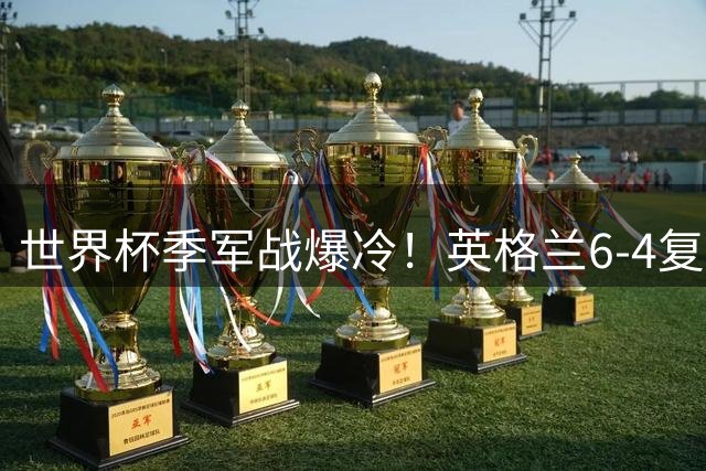 世界杯季军战爆冷！英格兰6-4复仇法国创多项耻辱纪录
