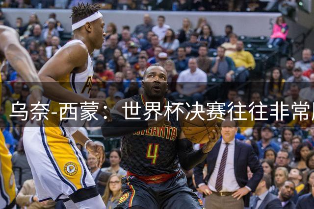 乌奈-西蒙：世界杯决赛往往非常胶着，情绪管理同样非常重要