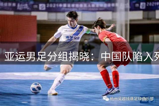 亚运男足分组揭晓：中国队陷入死亡之组，出线形势严峻