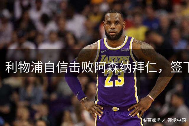 利物浦自信击败阿森纳拜仁，签下世界杯4球前锋巴尔科拉