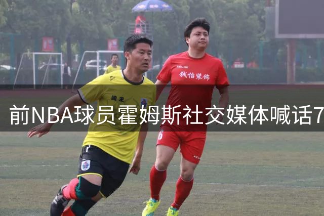 前NBA球员霍姆斯社交媒体喊话76人：费城旧将期待重返NBA赛场