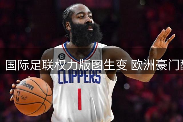 国际足联权力版图生变 欧洲豪门酝酿另立山头