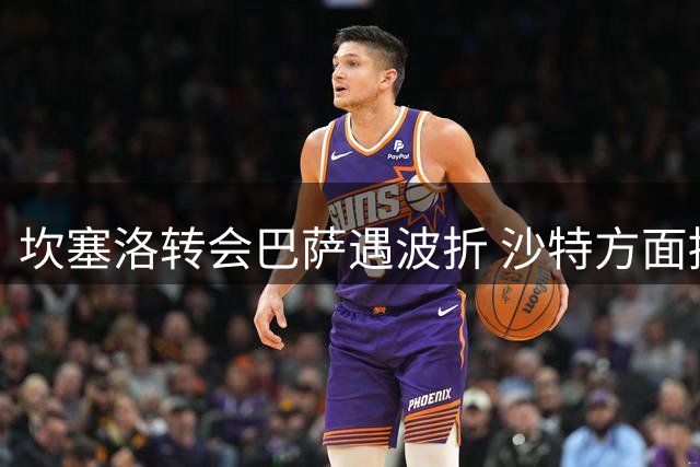 坎塞洛转会巴萨遇波折 沙特方面拖延引球员不满