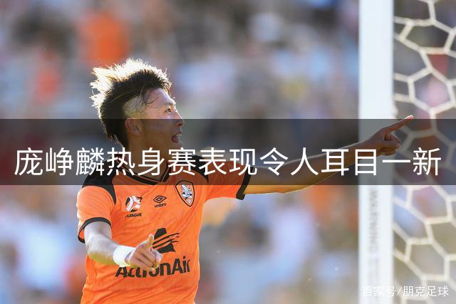 庞峥麟热身赛表现令人耳目一新