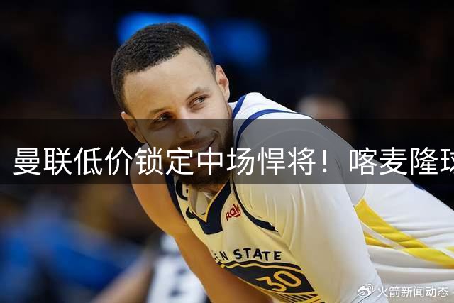 曼联低价锁定中场悍将！喀麦隆球星身价暴跌仍强悍