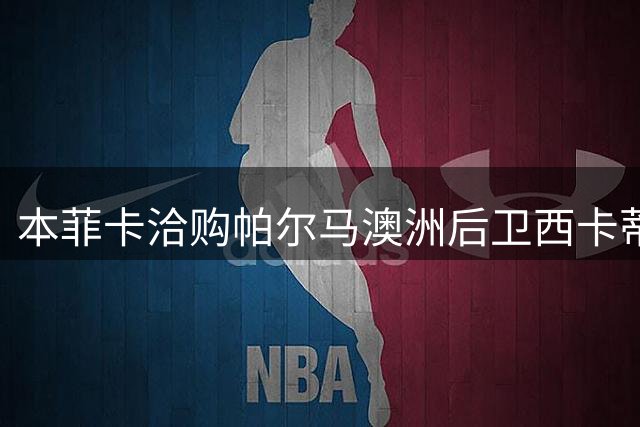 本菲卡洽购帕尔马澳洲后卫西卡蒂