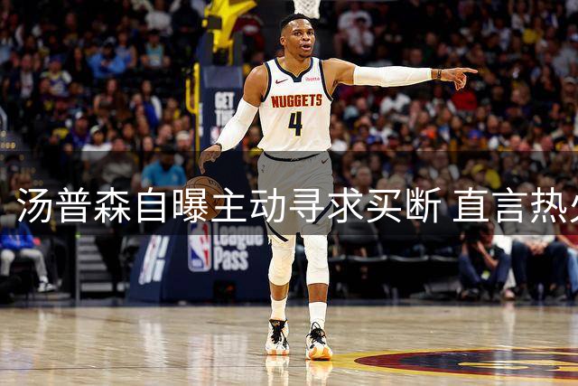 汤普森自曝主动寻求买断 直言热火是梦寐以求下家