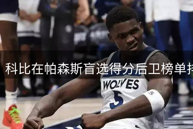 科比在帕森斯盲选得分后卫榜单排名探秘