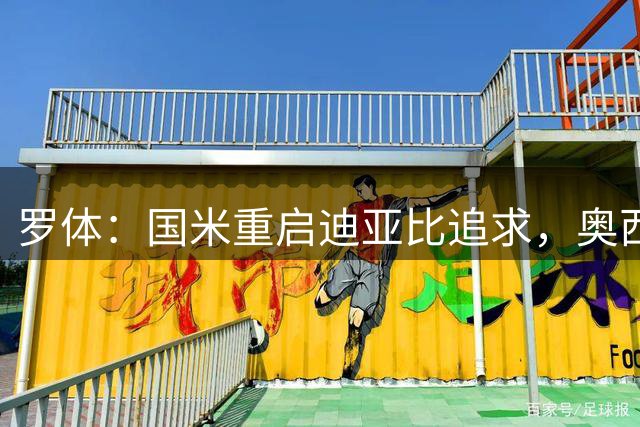 罗体：国米重启迪亚比追求，奥西利奥已将阿斯拉尼加入报价