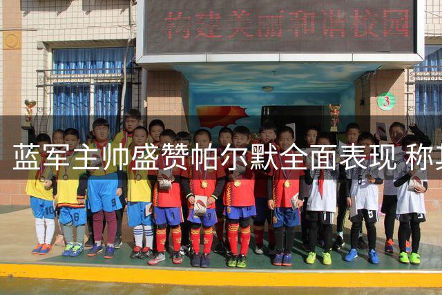 蓝军主帅盛赞帕尔默全面表现 称其为球队关键球员