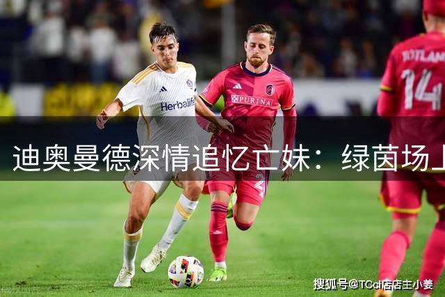 迪奥曼德深情追忆亡妹：绿茵场上的每一个荣耀都是为你而战
