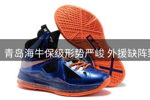 青岛海牛保级形势严峻 外援缺阵致六连败困局