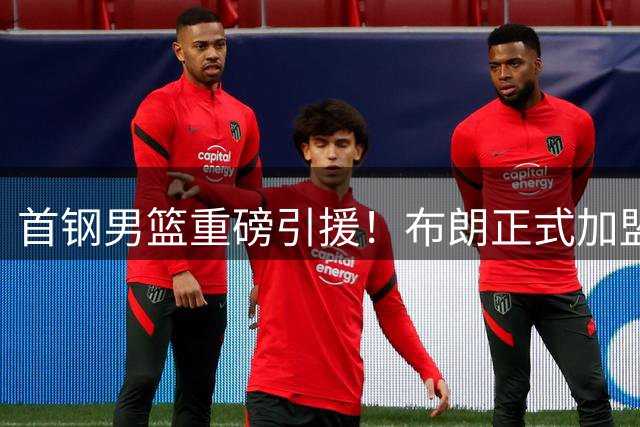 首钢男篮重磅引援！布朗正式加盟，桑普森即将官宣，李楠剑指总冠军