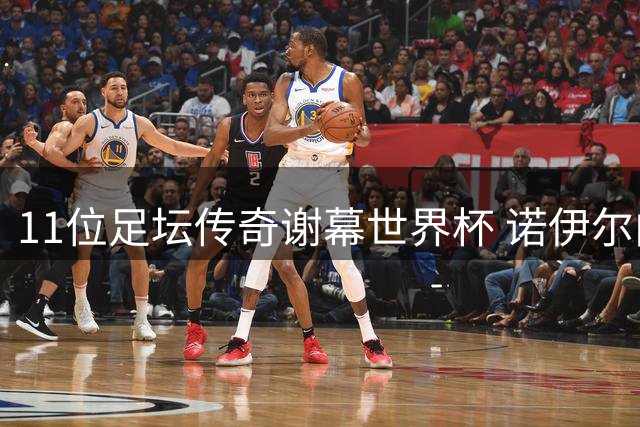 11位足坛传奇谢幕世界杯 诺伊尔内马尔领衔国家队告别潮