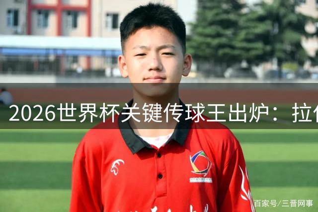 2026世界杯关键传球王出炉：拉什福德登贝莱并列榜首